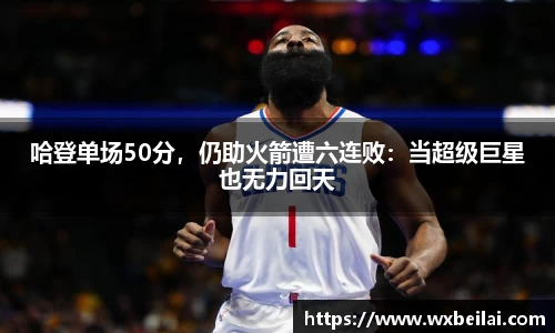 哈登单场50分，仍助火箭遭六连败：当超级巨星也无力回天