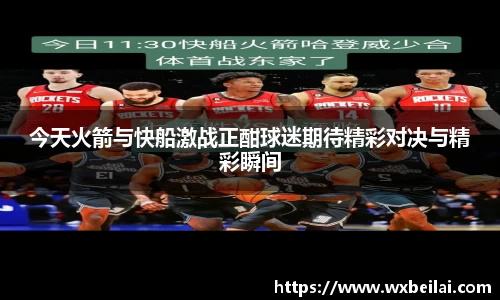 今天火箭与快船激战正酣球迷期待精彩对决与精彩瞬间