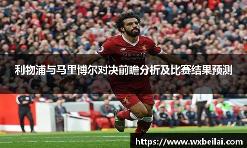 利物浦与马里博尔对决前瞻分析及比赛结果预测