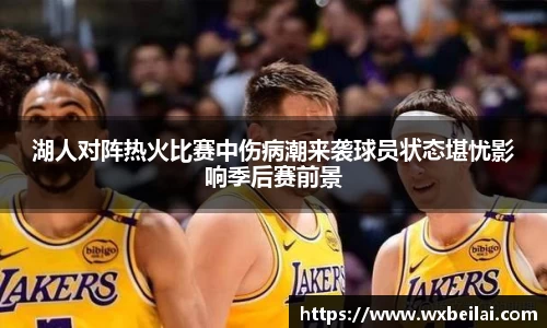 湖人对阵热火比赛中伤病潮来袭球员状态堪忧影响季后赛前景