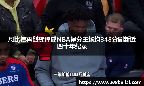 恩比德再创辉煌成NBA得分王场均348分刷新近四十年纪录