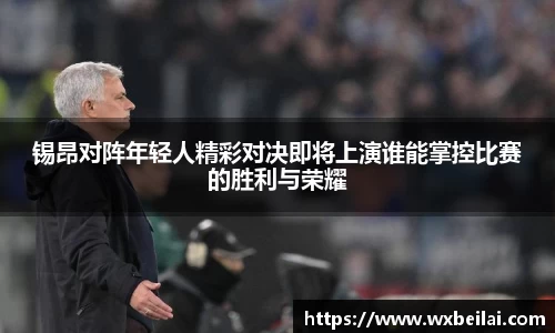 锡昂对阵年轻人精彩对决即将上演谁能掌控比赛的胜利与荣耀