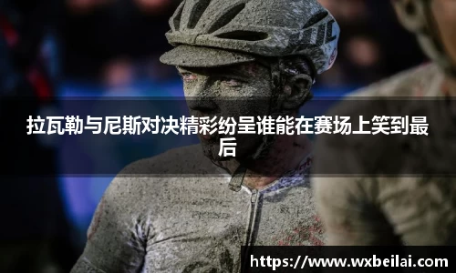 拉瓦勒与尼斯对决精彩纷呈谁能在赛场上笑到最后