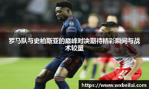 罗马队与史柏斯亚的巅峰对决期待精彩瞬间与战术较量