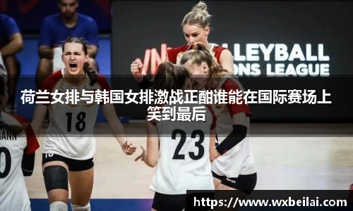 荷兰女排与韩国女排激战正酣谁能在国际赛场上笑到最后