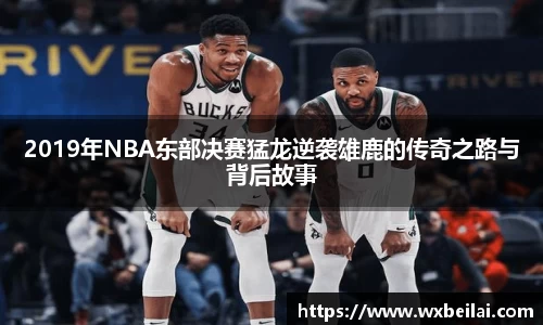 2019年NBA东部决赛猛龙逆袭雄鹿的传奇之路与背后故事