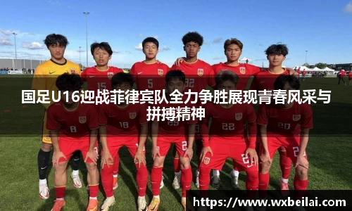 国足U16迎战菲律宾队全力争胜展现青春风采与拼搏精神