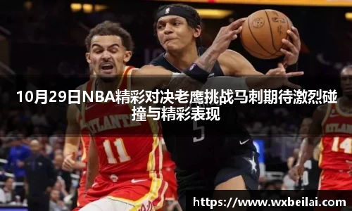 10月29日NBA精彩对决老鹰挑战马刺期待激烈碰撞与精彩表现