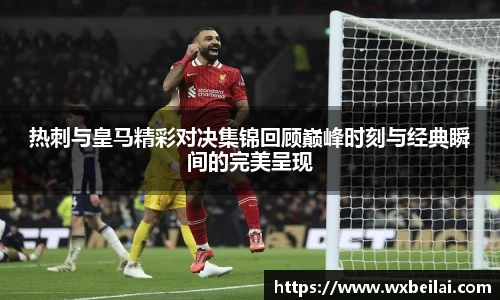 热刺与皇马精彩对决集锦回顾巅峰时刻与经典瞬间的完美呈现