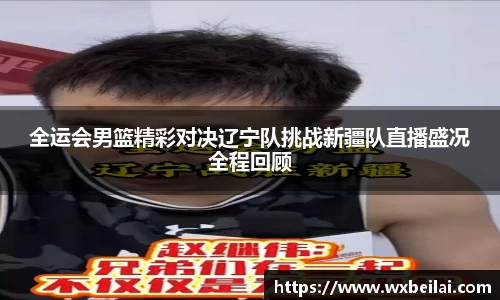 全运会男篮精彩对决辽宁队挑战新疆队直播盛况全程回顾