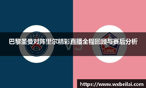 巴黎圣曼对阵里尔精彩直播全程回顾与赛后分析