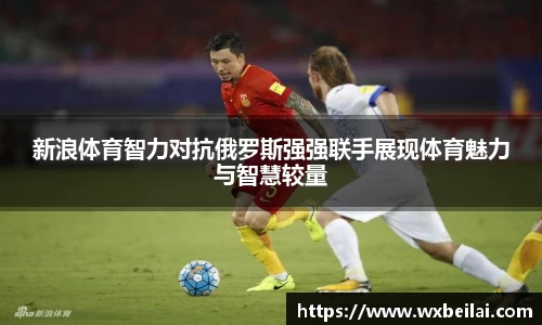 新浪体育智力对抗俄罗斯强强联手展现体育魅力与智慧较量