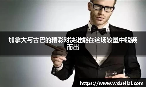 加拿大与古巴的精彩对决谁能在这场较量中脱颖而出
