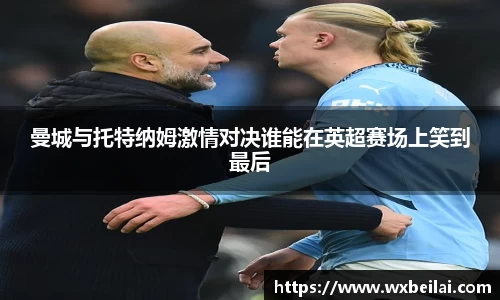 曼城与托特纳姆激情对决谁能在英超赛场上笑到最后