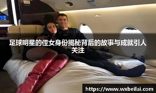 足球明星的侄女身份揭秘背后的故事与成就引人关注