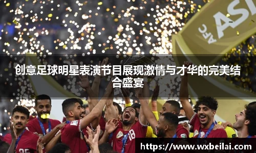 创意足球明星表演节目展现激情与才华的完美结合盛宴