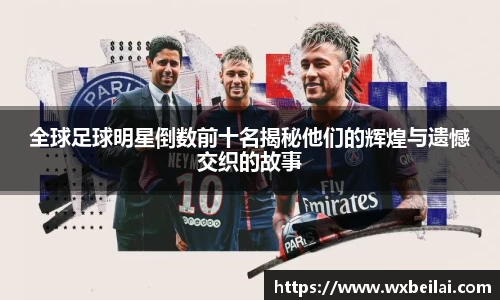 全球足球明星倒数前十名揭秘他们的辉煌与遗憾交织的故事