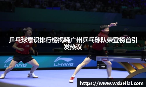 乒乓球意识排行榜揭晓广州乒乓球队荣登榜首引发热议