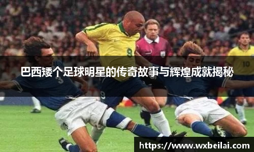 巴西矮个足球明星的传奇故事与辉煌成就揭秘