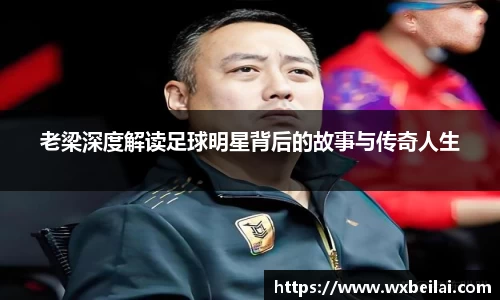 老梁深度解读足球明星背后的故事与传奇人生